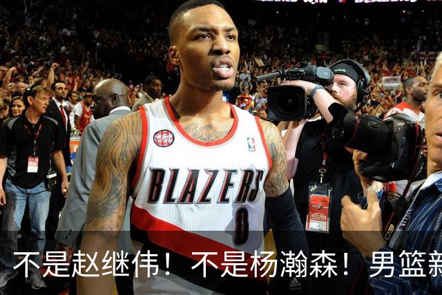 不是赵继伟！不是杨瀚森！男篮新核心浮出水面，实力已超周琦和王哲林