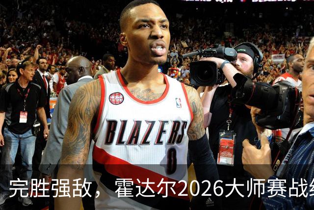 完胜强敌，霍达尔2026大师赛战绩，超越梅总，独占第六位